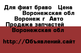 Для фиат браво › Цена ­ 1 000 - Воронежская обл., Воронеж г. Авто » Продажа запчастей   . Воронежская обл.